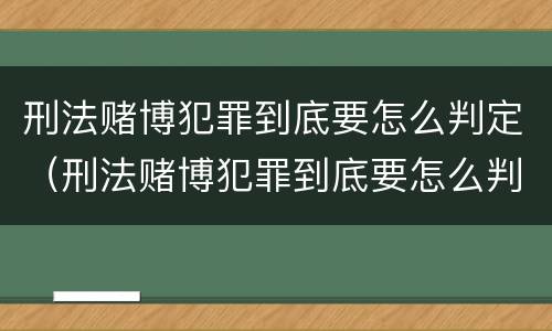 刑法赌博犯罪到底要怎么判定（刑法赌博犯罪到底要怎么判定的）