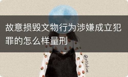 故意损毁文物行为涉嫌成立犯罪的怎么样量刑