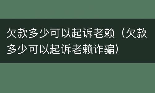 欠款多少可以起诉老赖（欠款多少可以起诉老赖诈骗）