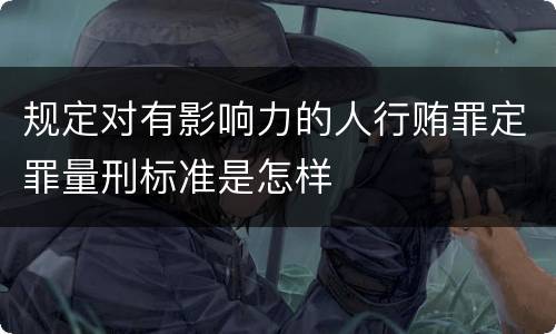 规定对有影响力的人行贿罪定罪量刑标准是怎样