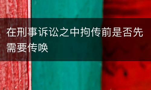 在刑事诉讼之中拘传前是否先需要传唤