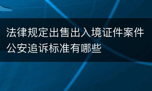 法律规定出售出入境证件案件公安追诉标准有哪些