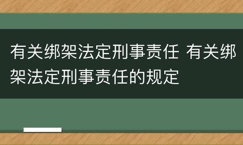 有关绑架法定刑事责任 有关绑架法定刑事责任的规定