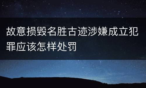 故意损毁名胜古迹涉嫌成立犯罪应该怎样处罚