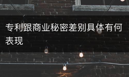 专利跟商业秘密差别具体有何表现