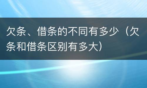 欠条、借条的不同有多少（欠条和借条区别有多大）