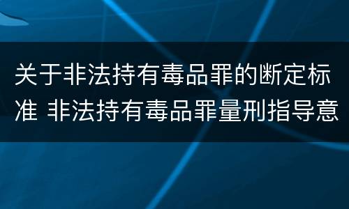 关于非法持有毒品罪的断定标准 非法持有毒品罪量刑指导意见