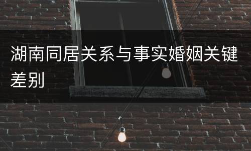 湖南同居关系与事实婚姻关键差别