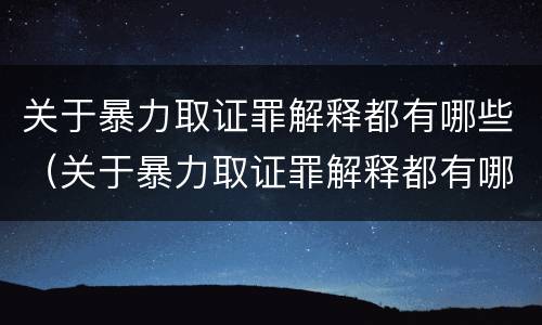 关于暴力取证罪解释都有哪些（关于暴力取证罪解释都有哪些案件）