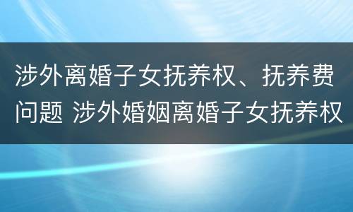 涉外离婚子女抚养权、抚养费问题 涉外婚姻离婚子女抚养权判决标准