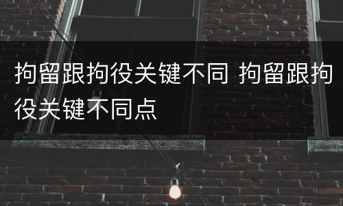 拘留跟拘役关键不同 拘留跟拘役关键不同点