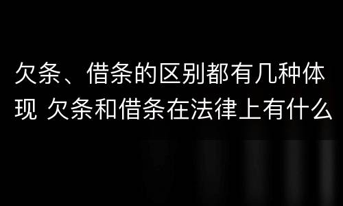 欠条、借条的区别都有几种体现 欠条和借条在法律上有什么区别吗?