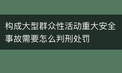 构成大型群众性活动重大安全事故需要怎么判刑处罚
