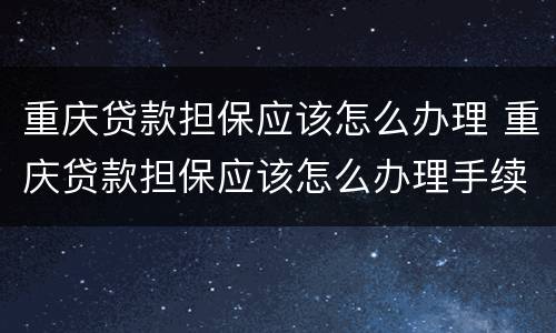 重庆贷款担保应该怎么办理 重庆贷款担保应该怎么办理手续