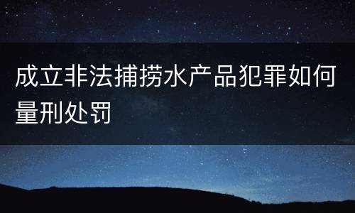 成立非法捕捞水产品犯罪如何量刑处罚