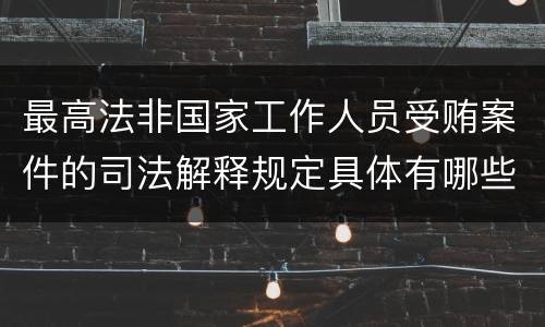 最高法非国家工作人员受贿案件的司法解释规定具体有哪些内容