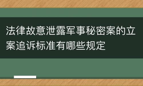 法律故意泄露军事秘密案的立案追诉标准有哪些规定