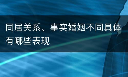 同居关系、事实婚姻不同具体有哪些表现