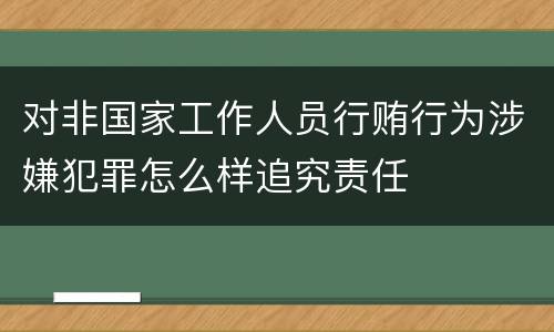 对非国家工作人员行贿行为涉嫌犯罪怎么样追究责任