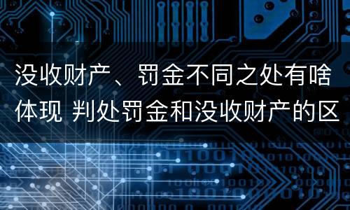 没收财产、罚金不同之处有啥体现 判处罚金和没收财产的区别