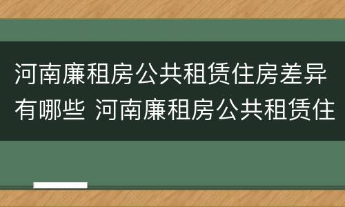 河南廉租房公共租赁住房差异有哪些 河南廉租房公共租赁住房差异有哪些问题