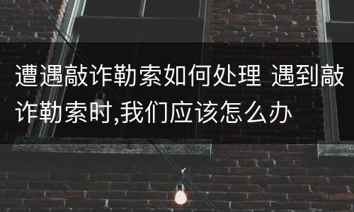 遭遇敲诈勒索如何处理 遇到敲诈勒索时,我们应该怎么办