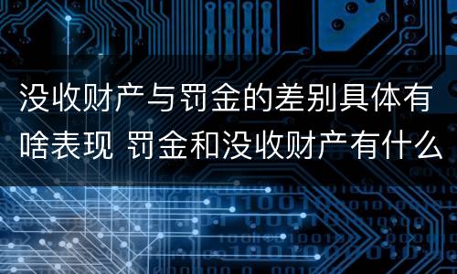 没收财产与罚金的差别具体有啥表现 罚金和没收财产有什么区别