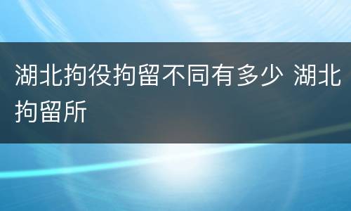 湖北拘役拘留不同有多少 湖北拘留所