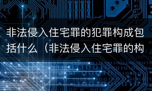非法侵入住宅罪的犯罪构成包括什么（非法侵入住宅罪的构成要件及处刑）
