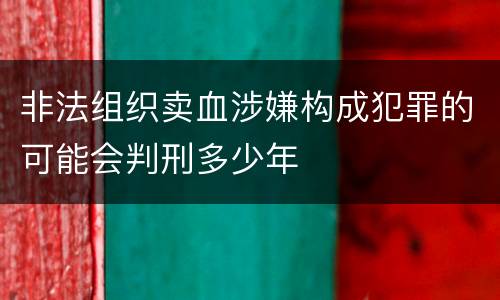 非法组织卖血涉嫌构成犯罪的可能会判刑多少年