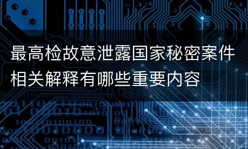 最高检故意泄露国家秘密案件相关解释有哪些重要内容