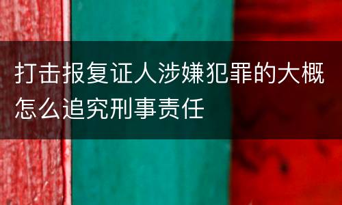 打击报复证人涉嫌犯罪的大概怎么追究刑事责任