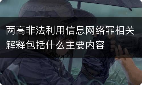 两高非法利用信息网络罪相关解释包括什么主要内容