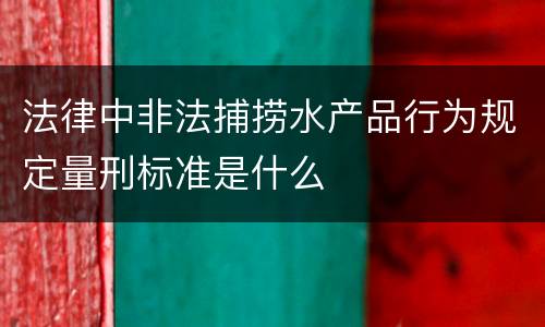 法律中非法捕捞水产品行为规定量刑标准是什么