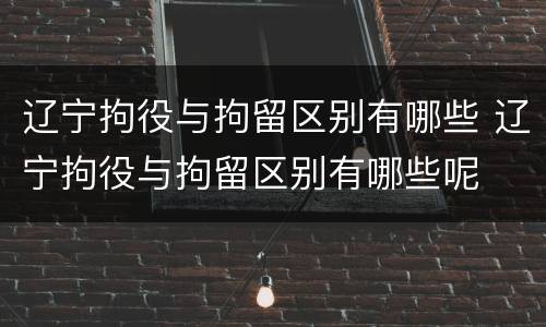 辽宁拘役与拘留区别有哪些 辽宁拘役与拘留区别有哪些呢
