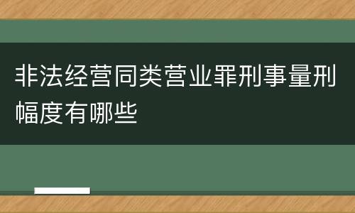 非法经营同类营业罪刑事量刑幅度有哪些