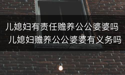 儿媳妇有责任赡养公公婆婆吗 儿媳妇赡养公公婆婆有义务吗