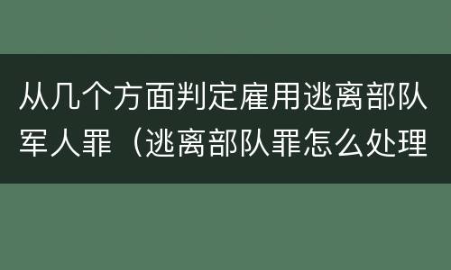 从几个方面判定雇用逃离部队军人罪（逃离部队罪怎么处理）