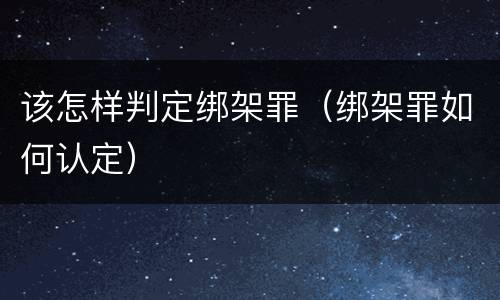 该怎样判定绑架罪（绑架罪如何认定）