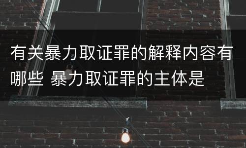 有关暴力取证罪的解释内容有哪些 暴力取证罪的主体是