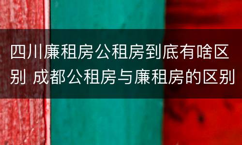 四川廉租房公租房到底有啥区别 成都公租房与廉租房的区别