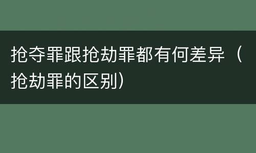 抢夺罪跟抢劫罪都有何差异（抢劫罪的区别）