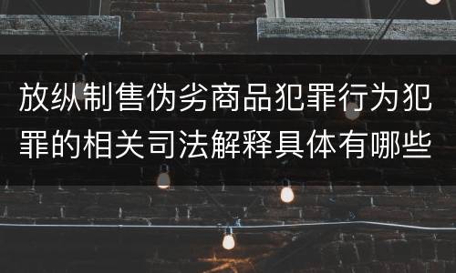 放纵制售伪劣商品犯罪行为犯罪的相关司法解释具体有哪些重要内容