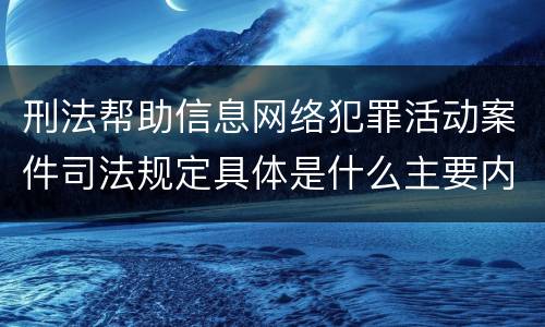 刑法帮助信息网络犯罪活动案件司法规定具体是什么主要内容
