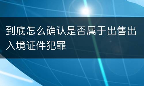 到底怎么确认是否属于出售出入境证件犯罪