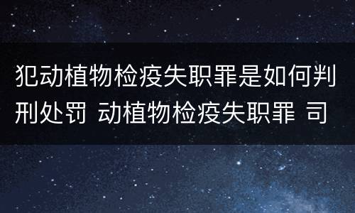 犯动植物检疫失职罪是如何判刑处罚 动植物检疫失职罪 司法解释
