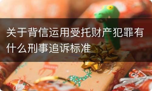 关于背信运用受托财产犯罪有什么刑事追诉标准