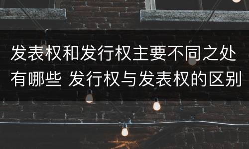 发表权和发行权主要不同之处有哪些 发行权与发表权的区别