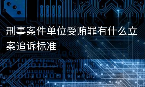 刑事案件单位受贿罪有什么立案追诉标准