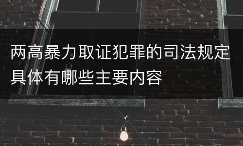 两高暴力取证犯罪的司法规定具体有哪些主要内容